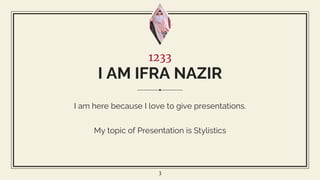 1233
I AM IFRA NAZIR
I am here because I love to give presentations.
My topic of Presentation is Stylistics
3
 
