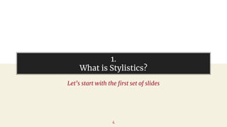 1.
What is Stylistics?
Let’s start with the first set of slides
4
 