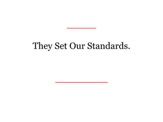 _____
They Set Our Standards.
We Raise Them.
_________
 