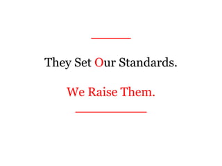 _____
They Set Our Standards.
We Raise Them.
_________
 