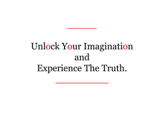 _____
Unlock Your Imagination
and
Experience The Truth.
_________
 