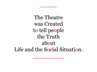 _____
The Theatre
was Created
to tell people
the Truth
about
Life and the Social Situation.
_________
 