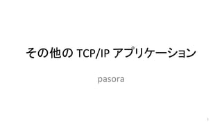 その他の	
  TCP/IP	
  アプリケーション	
pasora	
1	
 