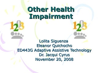 Other Health Impairment Lolita Siguenza  Eleanor Quichocho ED443G Adaptive Assistive Technology Dr. Jacqui Cyrus November 20, 2008 