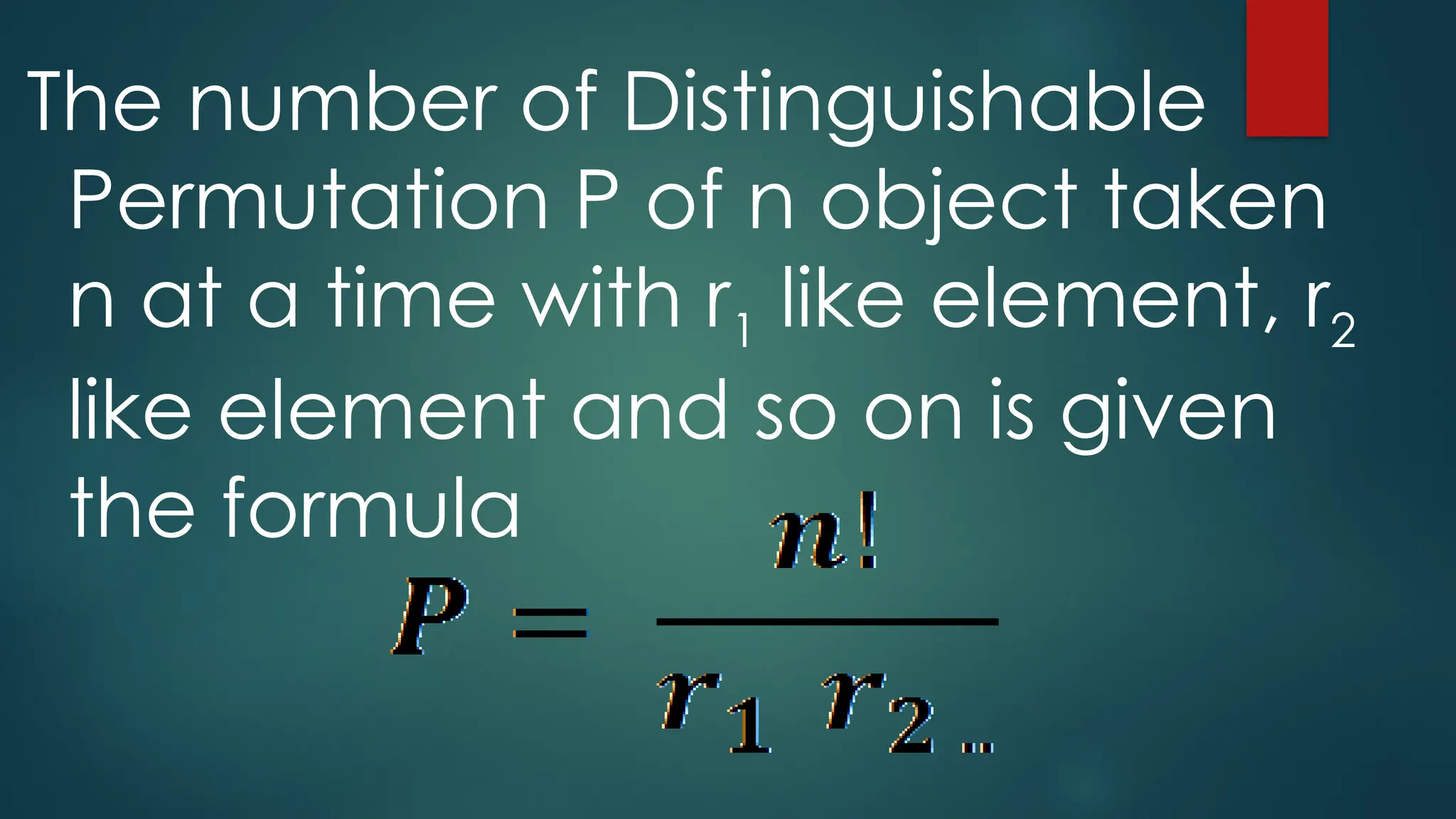 The number of Distinguishable
Permutation P of n object taken
n at a time with r1 like element, r2
like element and so on is given
the formula
 
