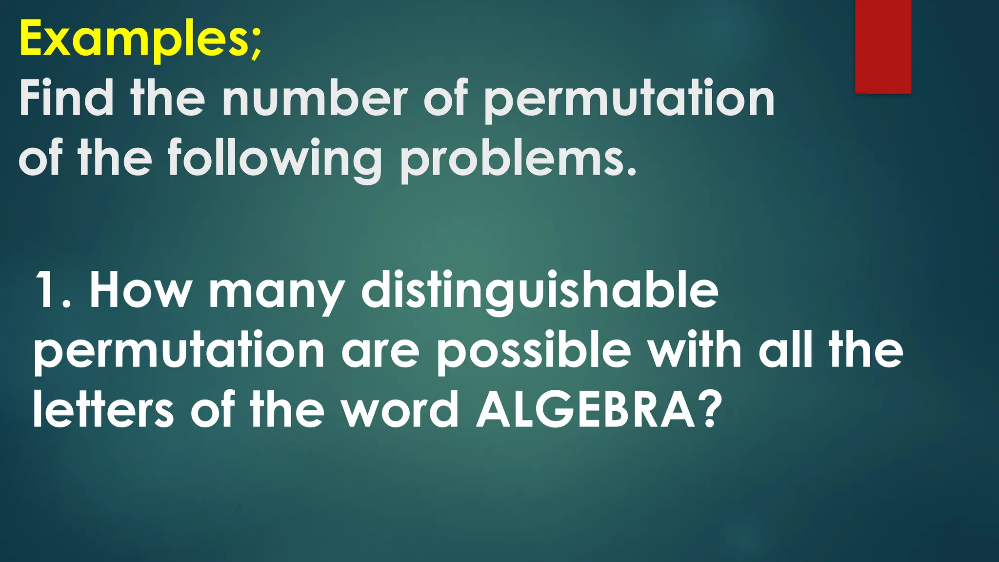 Examples;
Find the number of permutation
of the following problems.
1. How many distinguishable
permutation are possible with all the
letters of the word ALGEBRA?
 
