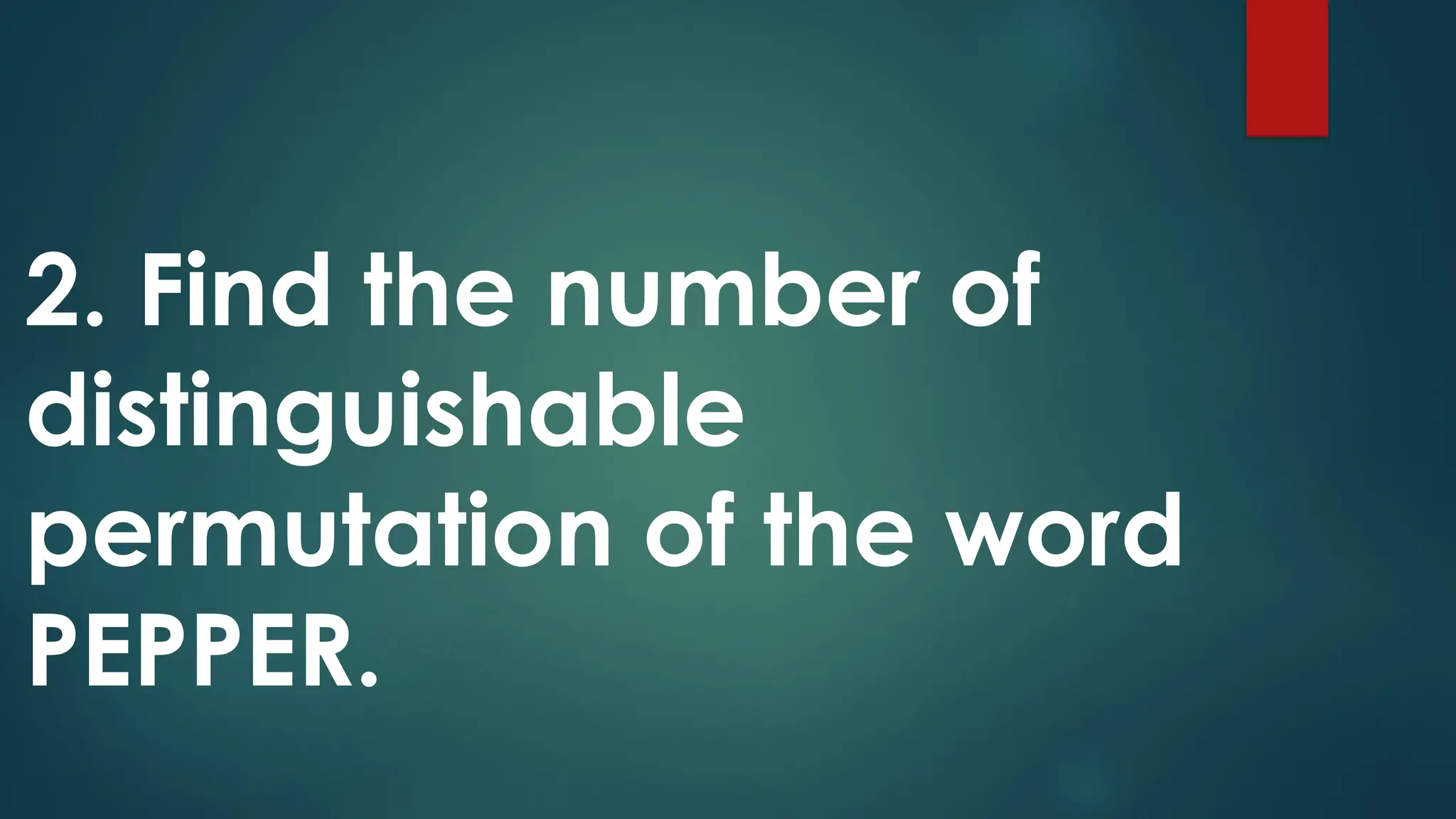 2. Find the number of
distinguishable
permutation of the word
PEPPER.
 
