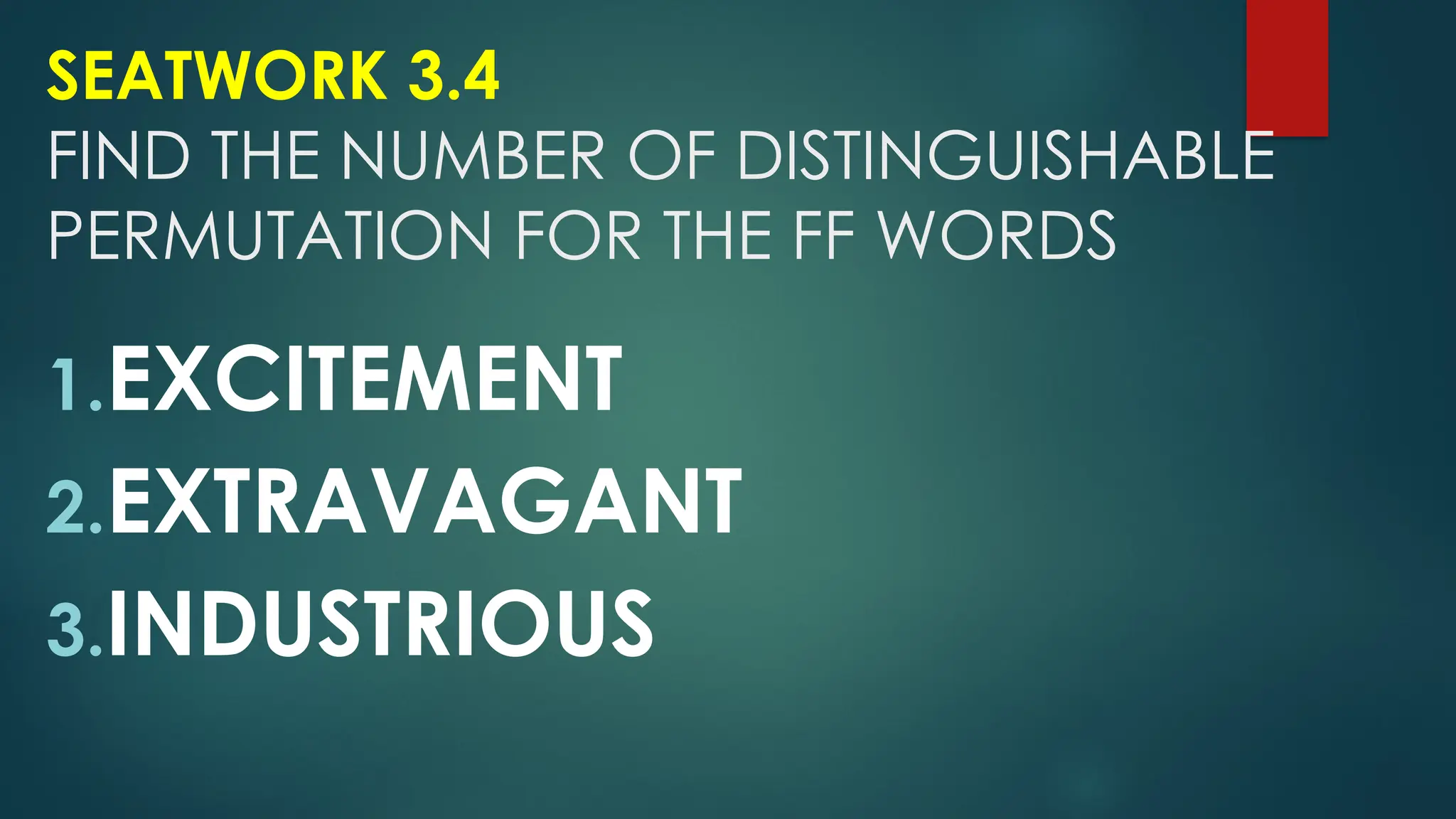 SEATWORK 3.4
FIND THE NUMBER OF DISTINGUISHABLE
PERMUTATION FOR THE FF WORDS
1.EXCITEMENT
2.EXTRAVAGANT
3.INDUSTRIOUS
 