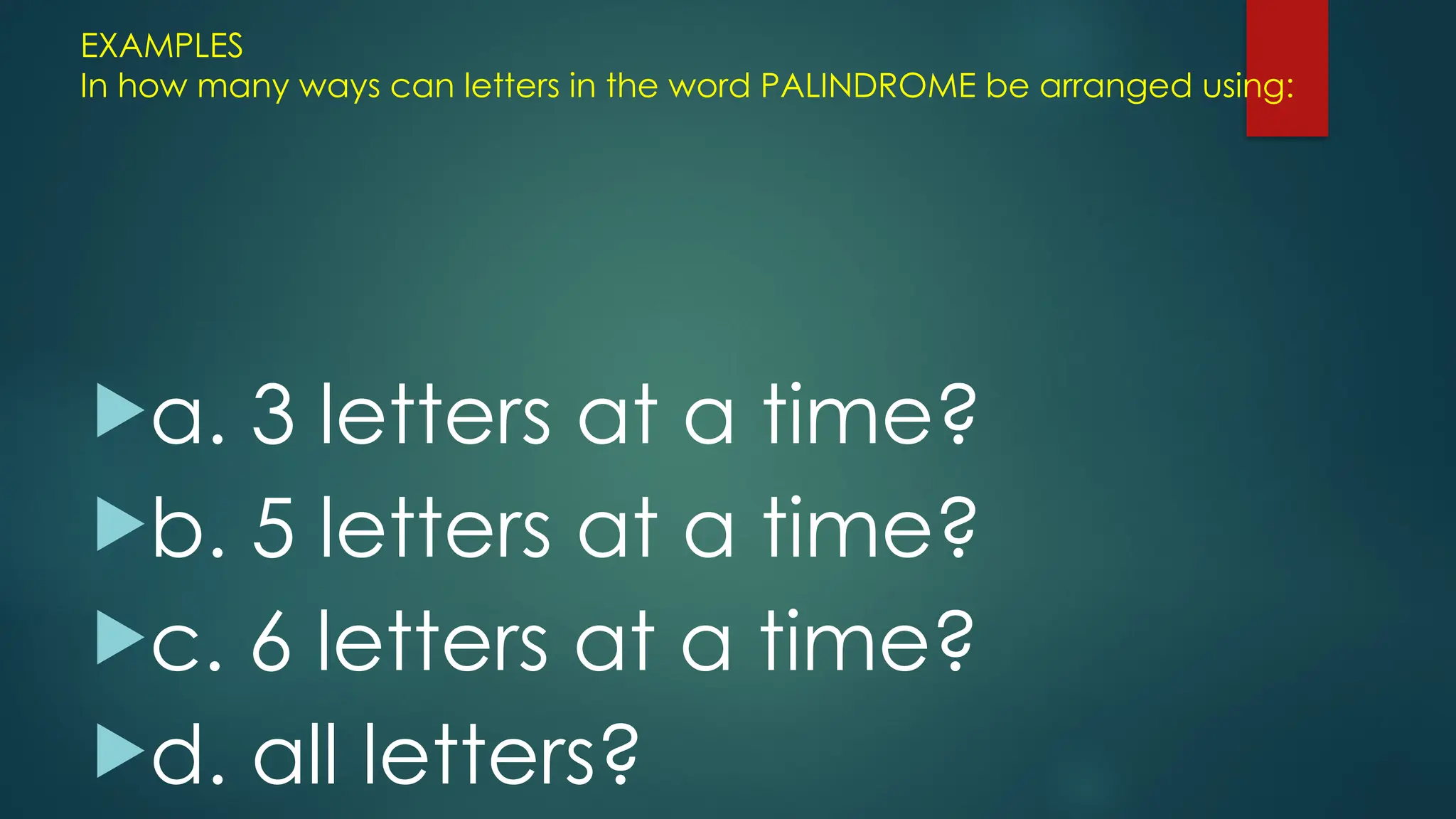 EXAMPLES
In how many ways can letters in the word PALINDROME be arranged using:
a. 3 letters at a time?
b. 5 letters at a time?
c. 6 letters at a time?
d. all letters?
 