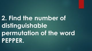 2. Find the number of
distinguishable
permutation of the word
PEPPER.
 