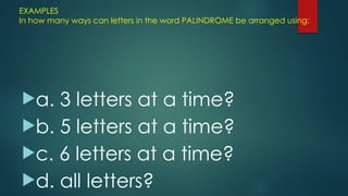 EXAMPLES
In how many ways can letters in the word PALINDROME be arranged using:
a. 3 letters at a time?
b. 5 letters at a time?
c. 6 letters at a time?
d. all letters?
 