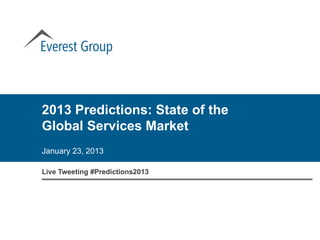 2013 Predictions: State of the
Global Services Market
January 23, 2013

Live Tweeting #Predictions2013
 