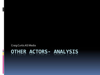 OTHER ACTORS- ANALYSIS
Craig Curtis AS Media
 