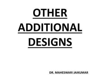 OTHER
ADDITIONAL
DESIGNS
DR. MAHESWARI JAIKUMAR
 