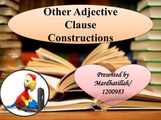 Other Adjective
Clause
Constructions
Presented by
Mardhatillah/
1200983
 