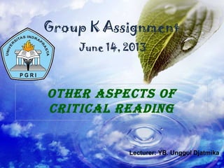 Other Aspects Of
criticAl reAding
Group K Assignment
June 14, 2013
Lecturer: YB. Unggul Djatmika
 