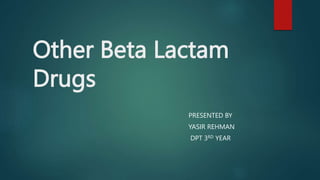 Other Beta Lactam
Drugs
PRESENTED BY
YASIR REHMAN
DPT 3RD YEAR
 