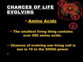 CHANCES OF LIFE
EVOLVING
• Amino Acids
• The smallest living thing contains
over 500 amino acids.
• Chances of evolving on...