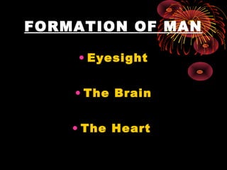 FORMATION OF MAN
• Eyesight
• The Brain
• The Heart
 