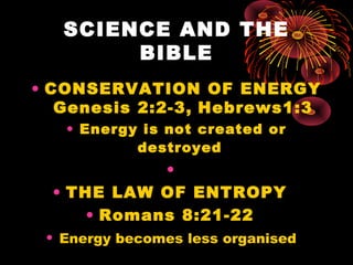 SCIENCE AND THE
BIBLE
• CONSERVATION OF ENERGY
Genesis 2:2-3, Hebrews1:3
• Energy is not created or
destroyed
•
• THE LAW ...