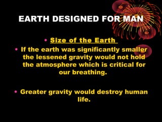 EARTH DESIGNED FOR MAN
• Size of the Earth
• If the earth was significantly smaller
the lessened gravity would not hold
th...