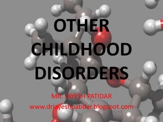 OTHER
CHILDHOOD
DISORDERS
MR. JAYESH PATIDAR
www.drjayeshpatidar.blogspot.com
 