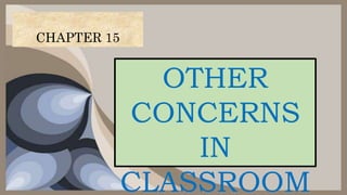 OTHER
CONCERNS
IN
CLASSROOM
CHAPTER 15
 