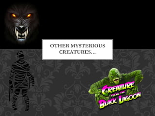 OTHER MYSTERIOUS
CREATURES…
 