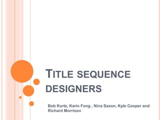 TITLE SEQUENCE
DESIGNERS
Bob Kurtz, Karin Fong , Nina Saxon, Kyle Cooper and
Richard Morrison
 