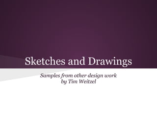 Sketches and Drawings
   Samples from other design work
           by Tim Weitzel
 