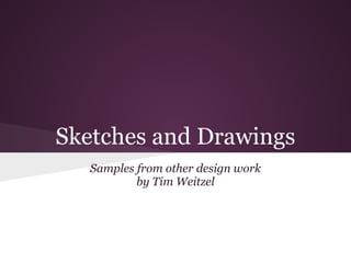 Sketches and Drawings
   Samples from other design work
           by Tim Weitzel
 