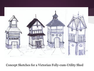 Concept Sketches for a Victorian Folly-cum-Utility Shed
 