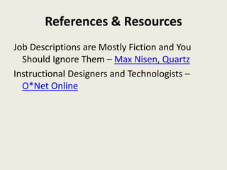 References & Resources 
Job Descriptions are Mostly Fiction and You 
Should Ignore Them – Max Nisen, Quartz 
Instructional Designers and Technologists – 
O*Net Online 
