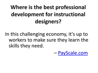 Where is the best professional 
development for instructional 
designers? 
In this challenging economy, it's up to 
worker...