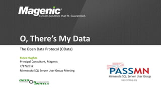 O, There’s My Data
The Open Data Protocol (OData)

Steve Hughes
Principal Consultant, Magenic
7/17/2012
Minnesota SQL Server User Group Meeting
 