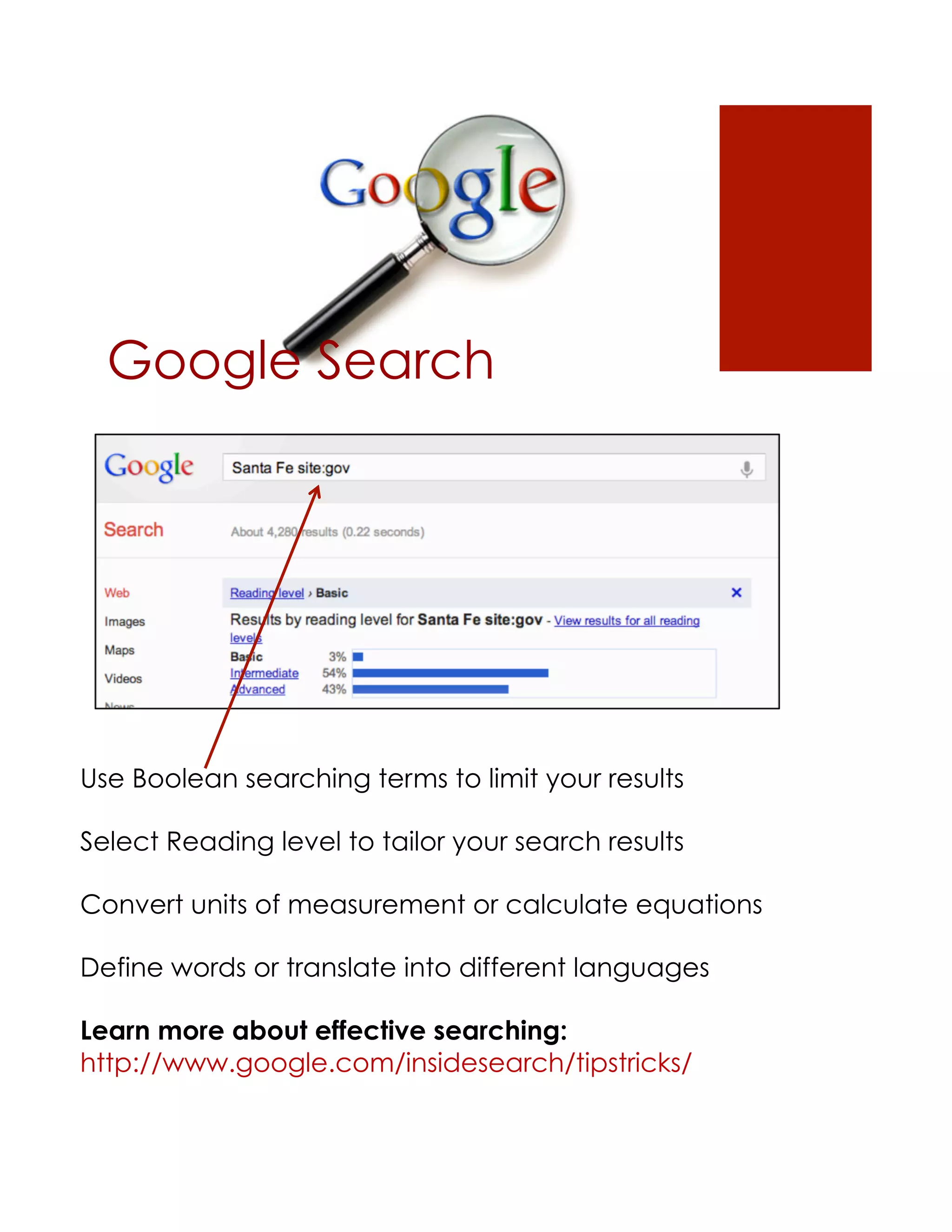Google Search




Use Boolean searching terms to limit your results

Select Reading level to tailor your search results

Convert units of measurement or calculate equations

Define words or translate into different languages

Learn more about effective searching:
http://www.google.com/insidesearch/tipstricks/
 