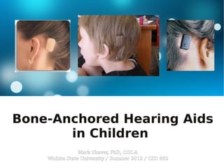 Bone-Anchored Hearing Aids
       in Children
                 Mark Shaver, PhD, CCC­A
    Wichita State University / Summer 2012 / CSD 862
 