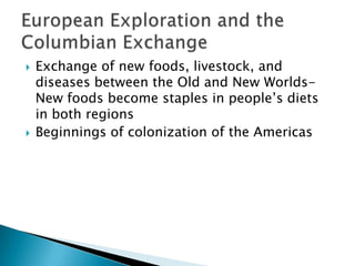    Exchange of new foods, livestock, and
    diseases between the Old and New Worlds-
    New foods become staples in people’s diets
    in both regions
   Beginnings of colonization of the Americas
 