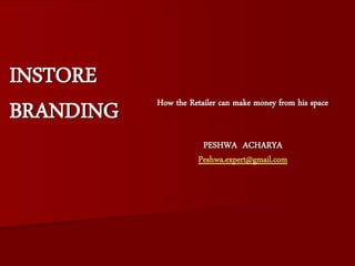 INSTORE
           How the Retailer can make money from his space
BRANDING
                       PESHWA ACHARYA
                      Peshwa.expert@gmail.com
 