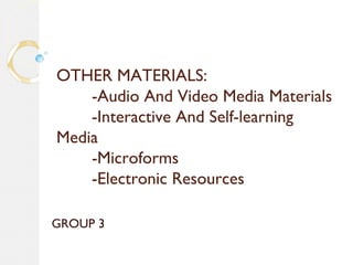 OTHER MATERIALS:
-Audio And Video Media Materials
-Interactive And Self-learning
Media
-Microforms
-Electronic Resources
GROUP 3
 