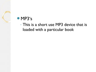 MP3‘s
◦ This is a short use MP3 device that is
loaded with a particular book
 