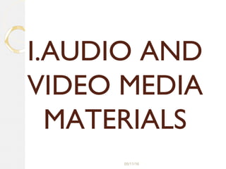 05/11/16
I.AUDIO AND
VIDEO MEDIA
MATERIALS
 