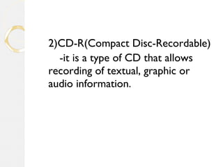 2)CD-R(Compact Disc-Recordable)
-it is a type of CD that allows
recording of textual, graphic or
audio information.
 