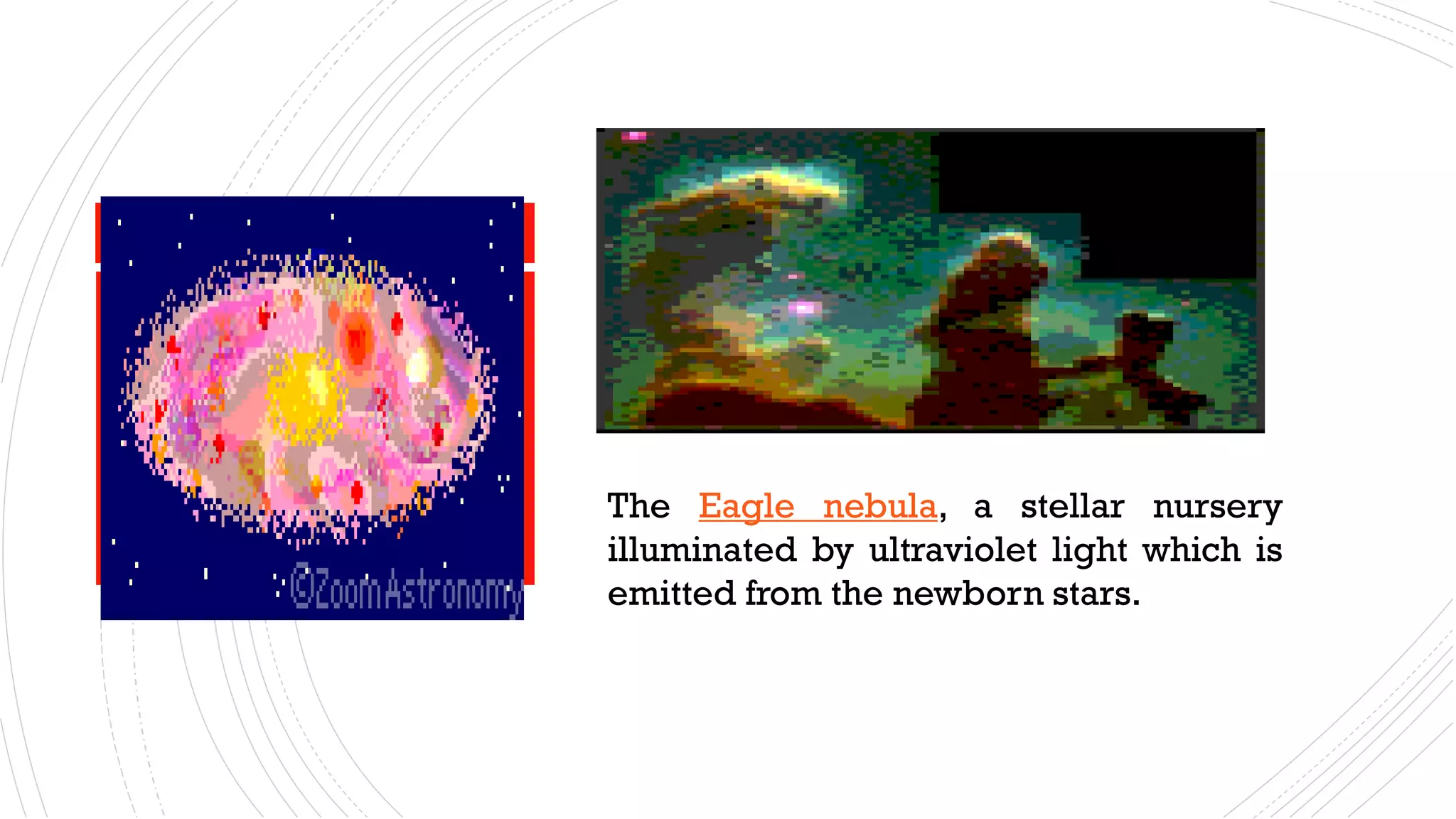 The Eagle nebula, a stellar nursery
illuminated by ultraviolet light which is
emitted from the newborn stars.
 