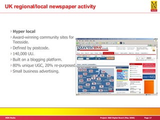 UK regional/local newspaper activity Hyper local Award-winning community sites for Teesside. Defined by postcode. 140,000 UU. Built on a blogging platform. 80% unique UGC, 20% re-purposed. Small business advertising.  