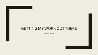 GETTING MYWORK OUTTHERE
Simran Jabbal
 