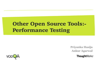Other Open Source Tools:-
Performance Testing
Priyanka Hasija
Ankur Agarwal
 