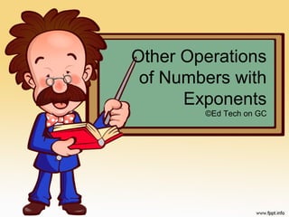 Other Operations
 of Numbers with
      Exponents
        ©Ed Tech on GC
 