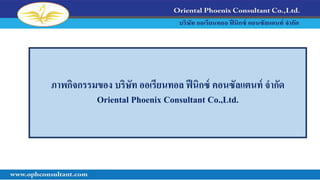 ภาพกิจกรรมของ บริษัท ออเรียนทอล ฟีนิกซ์ คอนซัลแตนท์ จากัด
Oriental Phoenix Consultant Co.,Ltd.
 