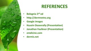 REFERENCES 
• Bolognia 3rd ed 
• http://dermnetnz.org 
• Google images 
• Husein Oozeerally (Presentation) 
• Jonathan Faulkner (Presentation) 
• emdicine.com 
• dermis.net 
 